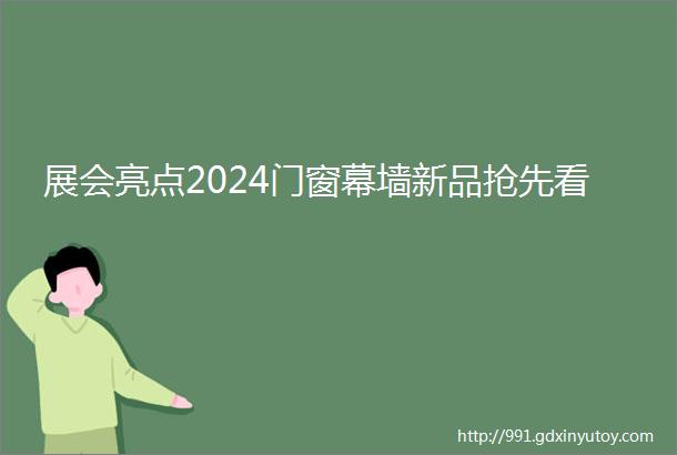 展会亮点2024门窗幕墙新品抢先看