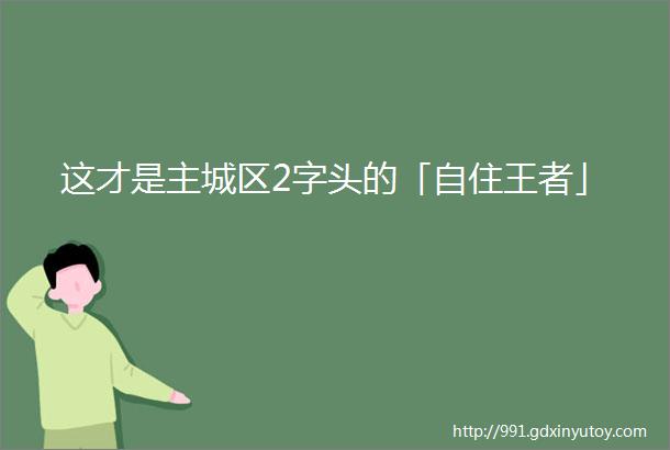 这才是主城区2字头的「自住王者」