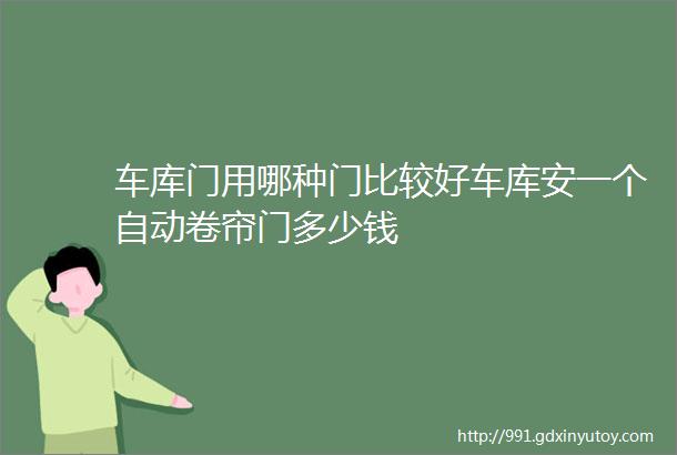 车库门用哪种门比较好车库安一个自动卷帘门多少钱