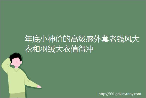 年底小神价的高级感外套老钱风大衣和羽绒大衣值得冲