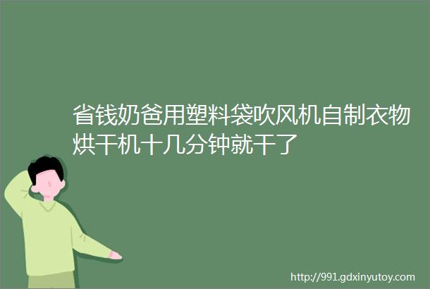 省钱奶爸用塑料袋吹风机自制衣物烘干机十几分钟就干了