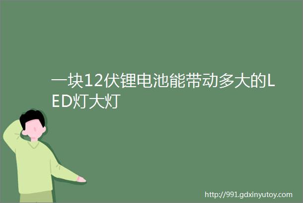 一块12伏锂电池能带动多大的LED灯大灯