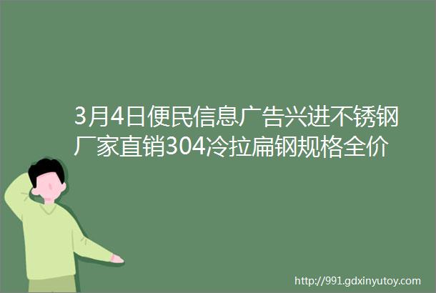 3月4日便民信息广告兴进不锈钢厂家直销304冷拉扁钢规格全价格低欢迎新老顾客来电洽谈另厂里招聘一名收发员