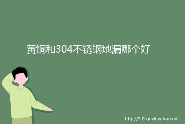 黄铜和304不锈钢地漏哪个好