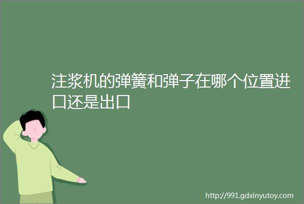 注浆机的弹簧和弹子在哪个位置进口还是出口