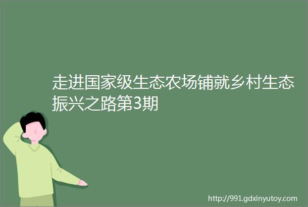 走进国家级生态农场铺就乡村生态振兴之路第3期