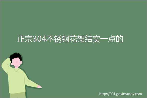 正宗304不锈钢花架结实一点的