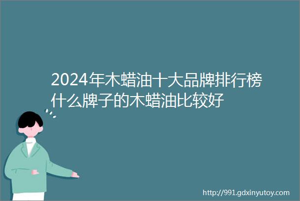 2024年木蜡油十大品牌排行榜什么牌子的木蜡油比较好