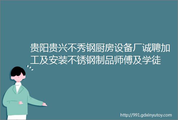 贵阳贵兴不秀钢厨房设备厂诚聘加工及安装不锈钢制品师傅及学徒