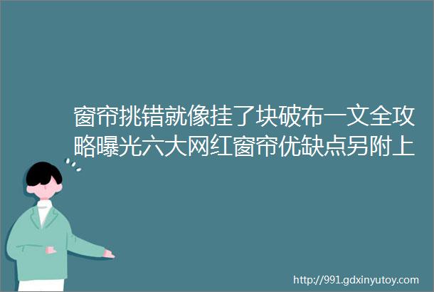 窗帘挑错就像挂了块破布一文全攻略曝光六大网红窗帘优缺点另附上30张效果图