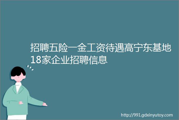 招聘五险一金工资待遇高宁东基地18家企业招聘信息