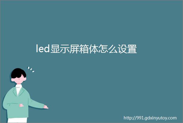 led显示屏箱体怎么设置