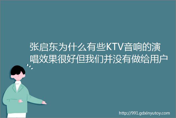 张启东为什么有些KTV音响的演唱效果很好但我们并没有做给用户看完后你就明白了