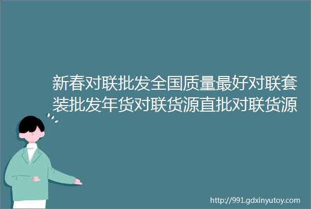 新春对联批发全国质量最好对联套装批发年货对联货源直批对联货源厂家直批过年年货批发年货货源批发厂家直批