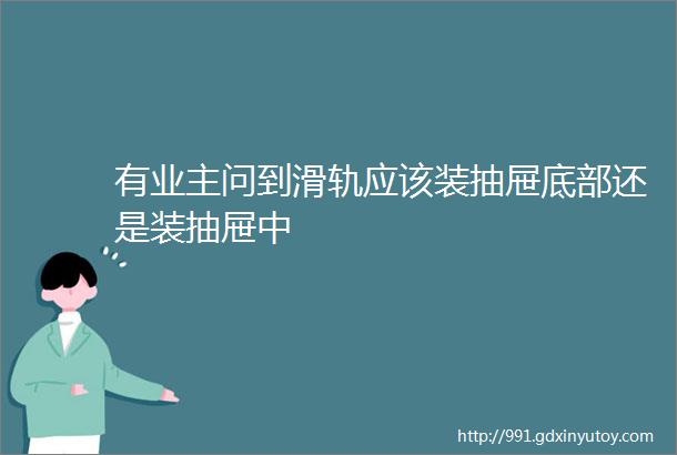 有业主问到滑轨应该装抽屉底部还是装抽屉中