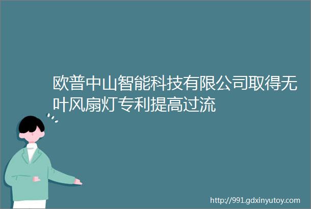 欧普中山智能科技有限公司取得无叶风扇灯专利提高过流