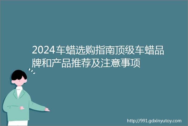 2024车蜡选购指南顶级车蜡品牌和产品推荐及注意事项