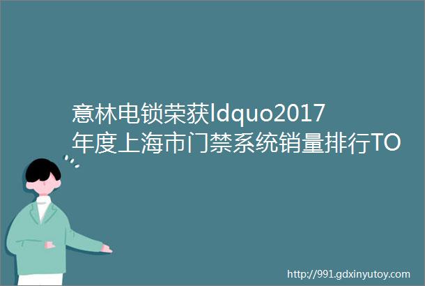 意林电锁荣获ldquo2017年度上海市门禁系统销量排行TOP10rdquo